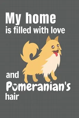 Mi casa está llena de amor y pelo de Pomerania: Para los fans del perro Pomerania - My home is filled with love and Pomeranian's hair: For Pomeranian Dog fans
