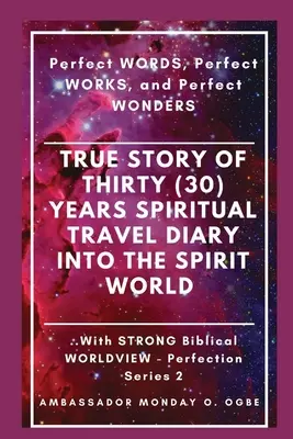 Historia Verdadera de Treinta (30) Años Diario de Viajes Espirituales al Mundo de los Espíritus: Perfectas PALABRAS, Perfectas OBRAS y Perfectas MARAVILLAS - True Story of Thirty (30) Years SPIRITUAL TRAVEL Diary into the Spirit World: Perfect WORDS, Perfect WORKS, and Perfect WONDERS