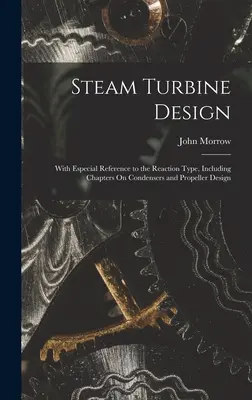 Steam Turbine Design: Con especial referencia al tipo de reacción, incluyendo capítulos sobre condensadores y diseño de hélices - Steam Turbine Design: With Especial Reference to the Reaction Type, Including Chapters On Condensers and Propeller Design