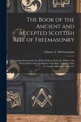 El Libro del Rito Escocés Antiguo y Aceptado de la Masonería: Contiene instrucciones sobre todos los grados, desde el tercero hasta el trigésimo tercero, y - The Book of the Ancient and Accepted Scottish Rite of Freemasonry: Containing Instructions on all the Degrees From the Third to the Thirty-third, and