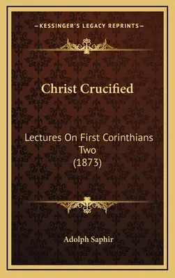 Cristo crucificado: Lectures On First Corinthians Two (1873) - Christ Crucified: Lectures On First Corinthians Two (1873)