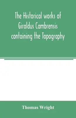 Las obras históricas de Giraldus Cambrensis que contienen la Topografía de Irlanda y la historia de la conquista de Irlanda - The historical works of Giraldus Cambrensis containing the Topography of Ireland and the history of the conquest of Ireland