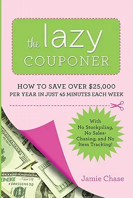 The Lazy Couponer: Cómo ahorrar 25.000 dólares al año en sólo 45 minutos a la semana, sin hacer acopio, sin hacer un seguimiento de los artículos y sin perseguir las rebajas. - The Lazy Couponer: How to Save $25,000 Per Year in Just 45 Minutes Per Week with No Stockpiling, No Item Tracking, and No Sales Chasing!