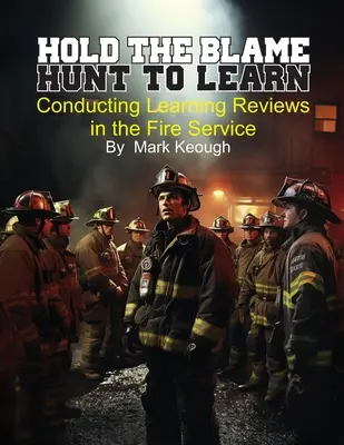 No culpes a nadie - Caza para aprender: Revisiones del aprendizaje en el servicio de bomberos - Hold the Blame - Hunt to Learn: Conducting Learning Reviews in the Fire Service