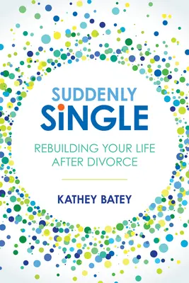 Soltera de repente: Reconstruyendo tu vida después del divorcio - Suddenly Single: Rebuilding Your Life After Divorce