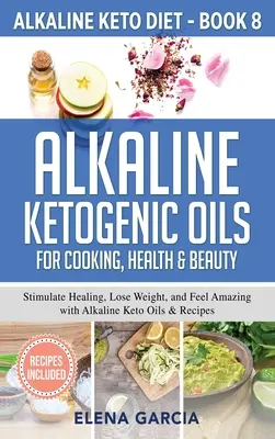 Aceites Cetogénicos Alcalinos para Cocinar, Salud y Belleza: Estimula la Curación, Pierde Peso y Siéntete Increíble con Aceites y Recetas Cetogénicas Alcalinas - Alkaline Ketogenic Oils For Cooking, Health & Beauty: Stimulate Healing, Lose Weight and Feel Amazing with Alkaline Keto Oils & Recipes