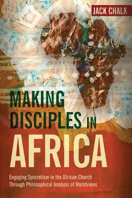 Hacer discípulos en África: Cómo abordar el sincretismo en la Iglesia africana mediante el análisis filosófico de las cosmovisiones - Making Disciples in Africa: Engaging Syncretism in the African Church Through Philosophical Analysis of Worldviews