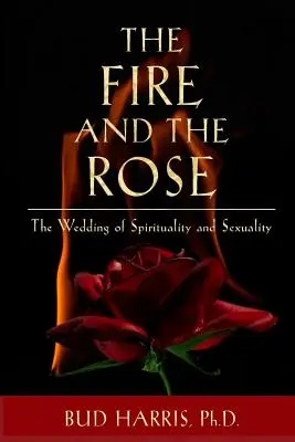 El fuego y la rosa: La boda de la espiritualidad y la sexualidad [Libro en rústica] - The Fire and the Rose: The Wedding of Spirituality and Sexuality [Paperback]