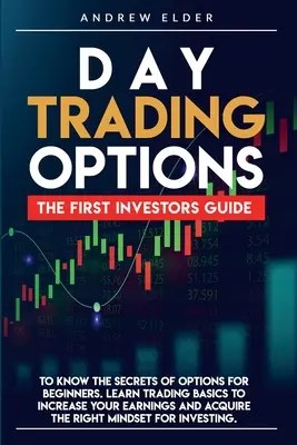 Opciones de Day Trading: La Primera Guía del Inversor para Conocer los Secretos de las Opciones para Principiantes. Aprenda las Bases del Trading para Aumentar sus Ganancias - Day Trading Options: The First Investors Guide to Know the Secrets of Options for Beginners. Learn Trading Basics to Increase Your Earnings