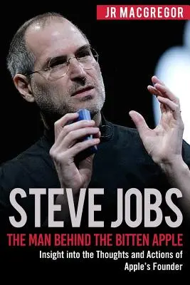 Steve Jobs: El hombre detrás de la manzana mordida: Perspectiva de los pensamientos y acciones del fundador de Apple - Steve Jobs: The Man Behind the Bitten Apple: Insight into the Thoughts and Actions of Apple's Founder