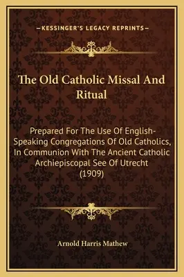 The Old Catholic Missal And Ritual: Prepared For The Use Of English-Speaking Congregations Of Old Catholics, In Communion With The Ancient Catholic Ar