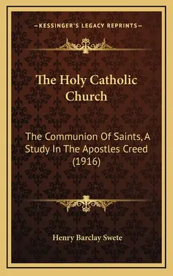 La Santa Iglesia Católica: La comunión de los santos, un estudio sobre el Credo de los Apóstoles (1916) - The Holy Catholic Church: The Communion Of Saints, A Study In The Apostles Creed (1916)