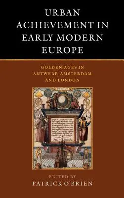 Logros urbanos en la Europa moderna temprana: La Edad de Oro en Amberes, Ámsterdam y Londres - Urban Achievement in Early Modern Europe: Golden Ages in Antwerp, Amsterdam and London