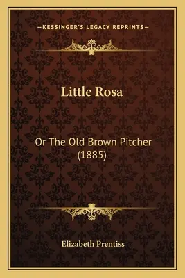 La pequeña Rosa: Or The Old Brown Pitcher (1885) - Little Rosa: Or The Old Brown Pitcher (1885)