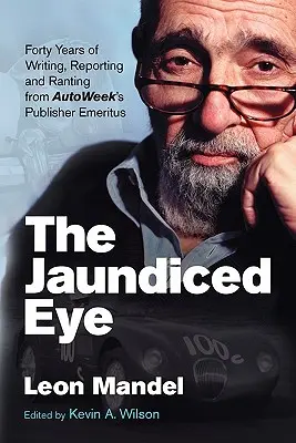 The Jaundiced Eye: Cuarenta años de escritos, reportajes y desvaríos del editor emérito de Autoweek - The Jaundiced Eye: Forty Years of Writing, Reporting and Ranting from Autoweek' S Publisher Emeritus