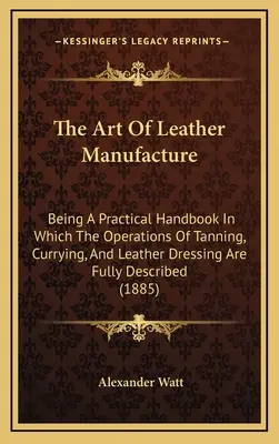 El arte de fabricar cuero: Un manual práctico en el que se describen con todo detalle las operaciones de curtido, curtido y adobado del cuero (188 - The Art Of Leather Manufacture: Being A Practical Handbook In Which The Operations Of Tanning, Currying, And Leather Dressing Are Fully Described (188