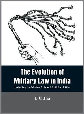 Evolución del Derecho Militar en la India: Incluidas las Leyes de Motín y los Artículos de Guerra - The Evolution of Military Law in India: Including the Mutiny Acts and Articles of War