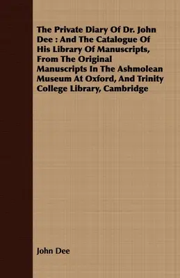 El Diario Privado Del Dr. John Dee: Y El Catálogo De Su Biblioteca De Manuscritos, De Los Manuscritos Originales Del Museo Ashmolean De Oxford, A - The Private Diary Of Dr. John Dee: And The Catalogue Of His Library Of Manuscripts, From The Original Manuscripts In The Ashmolean Museum At Oxford, A