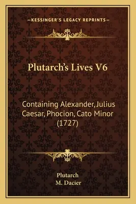 Vidas de Plutarco V6: Contiene Alejandro, Julio César, Foción, Catón Menor (1727) - Plutarch's Lives V6: Containing Alexander, Julius Caesar, Phocion, Cato Minor (1727)