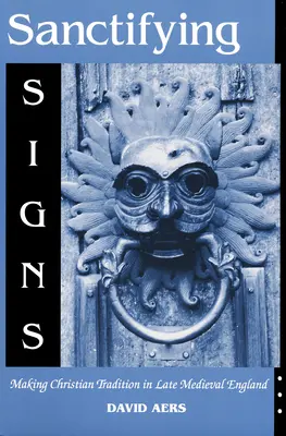 Sanctifying Signs: La creación de la tradición cristiana en la Inglaterra medieval tardía - Sanctifying Signs: Making Christian Tradition in Late Medieval England