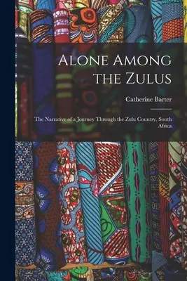 Solo entre los zulúes: Relato de un viaje por el país zulú, Sudáfrica - Alone Among the Zulus: the Narrative of a Journey Through the Zulu Country, South Africa
