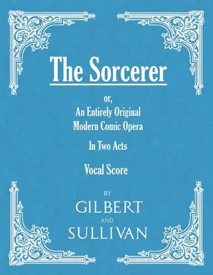 El Hechicero - Una Ópera Cómica Moderna Totalmente Original - En Dos Actos (Partitura Vocal) - The Sorcerer - An Entirely Original Modern Comic Opera - In Two Acts (Vocal Score)