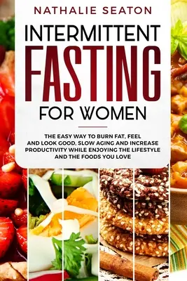 Ayuno intermitente para mujeres: La Manera Fácil de Quemar Grasa, Sentirse y Verse Bien, Ralentizar el Envejecimiento y Aumentar la Productividad Disfrutando del Estilo de Vida y de la T - Intermittent Fasting for Women: The Easy Way to Burn Fat, Feel and Look Good, Slow Ageing and Increase Productivity while Enjoying the Lifestyle and t