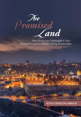 La tierra prometida: cómo hacer los deberes en el desierto conduce a relaciones sanas y duraderas - The Promised Land: How Doing Your Homework in Your Wilderness Leads to Healthy, Lasting Relationships