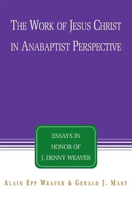 La obra de Jesucristo en perspectiva anabautista: Ensayos en honor de J. Denny Weaver - The Work of Jesus Christ in Anabaptist Perspective: Essays in Honor of J. Denny Weaver