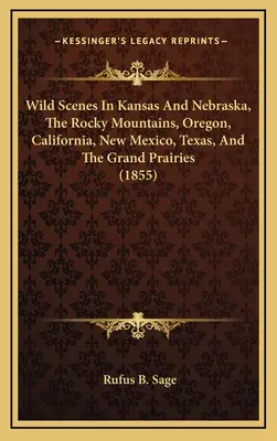 Escenas salvajes en Kansas y Nebraska, las Montañas Rocosas, Oregón, California, Nuevo México, Texas y las Grandes Praderas (1855) - Wild Scenes In Kansas And Nebraska, The Rocky Mountains, Oregon, California, New Mexico, Texas, And The Grand Prairies (1855)