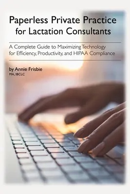 Práctica privada sin papeles para asesores de lactancia: Una Guía Completa para Maximizar la Tecnología para la Eficiencia, la Productividad y el Cumplimiento de la HIPAA. - Paperless Private Practice for Lactation Consultants: A Complete Guide to Maximizing Technology for Efficiency, Productivity, and HIPAA Compliance