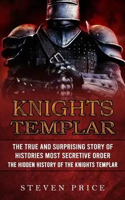 Los Caballeros Templarios: La Verdadera Y Sorprendente Historia De La Orden Más Secreta De La Historia (La Historia Oculta De Los Caballeros Templarios) - Knights Templar: The True And Surprising Story Of Histories Most Secretive Order (The Hidden History Of The Knights Templar)