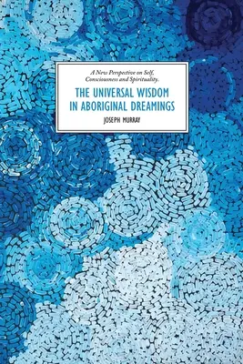 La sabiduría universal en los sueños aborígenes: Una nueva perspectiva sobre el ser, la conciencia y la espiritualidad - The Universal Wisdom in Aboriginal Dreamings: A New Perspective on Self, Consciousness and Spirituality