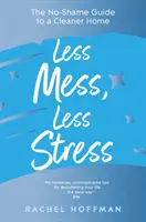 Menos desorden, menos estrés - La guía sin vergüenza para un hogar más limpio - Less Mess, Less Stress - The No-Shame Guide to a Cleaner Home