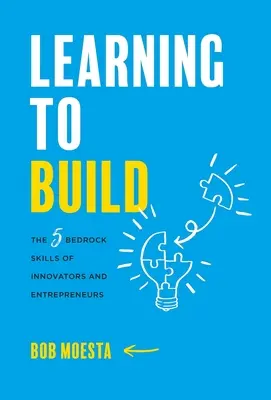 Aprender a construir: Las 5 habilidades básicas de los innovadores y los emprendedores - Learning to Build: The 5 Bedrock Skills of Innovators and Entrepreneurs