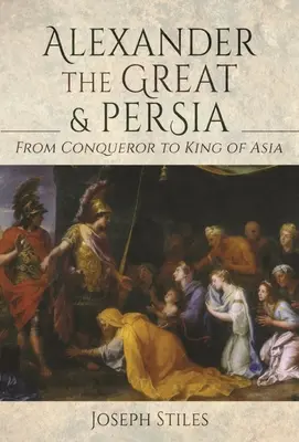 Alejandro Magno y Persia: De conquistador a rey de Asia - Alexander the Great and Persia: From Conqueror to King of Asia