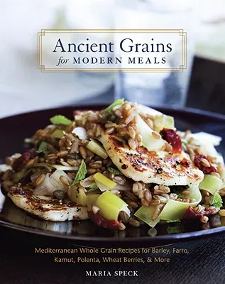 Granos antiguos para comidas modernas: Recetas mediterráneas con cebada, farro, kamut, polenta, bayas de trigo y mucho más. - Ancient Grains for Modern Meals: Mediterranean Whole Grain Recipes for Barley, Farro, Kamut, Polenta, Wheat Berries, & More