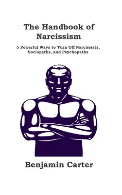 El Manual del Narcisismo: 5 Poderosas Formas de Desactivar a Narcisistas, Sociópatas y Psicópatas - The Handbook of Narcissism: 5 Powerful Ways to Turn Off Narcissists, Sociopaths, and Psychopaths