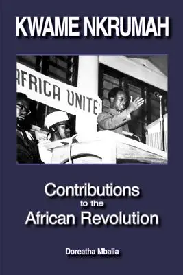 Kwame Nkrumah Contributions to the African Revolution - Kwame Nkrumah: Contributions to the African Revolution