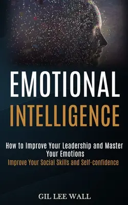 Inteligencia emocional: Cómo mejorar su liderazgo y dominar sus emociones (Mejore sus habilidades sociales y la confianza en sí mismo) - Emotional Intelligence: How to Improve Your Leadership and Master Your Emotions (Improve Your Social Skills and Self-confidence)