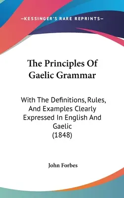 Los Principios De La Gramática Gaélica: Con Las Definiciones, Reglas Y Ejemplos Expresados Claramente En Inglés Y Gaélico (1848) - The Principles Of Gaelic Grammar: With The Definitions, Rules, And Examples Clearly Expressed In English And Gaelic (1848)