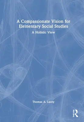 Una visión compasiva de los estudios sociales elementales: Una visión holística - A Compassionate Vision for Elementary Social Studies: A Holistic View