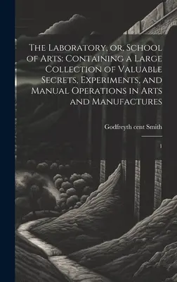 El laboratorio o escuela de artes: Contiene una gran colección de valiosos secretos, experimentos y operaciones manuales en artes y manufacturas: 1 - The Laboratory, or, School of Arts: Containing a Large Collection of Valuable Secrets, Experiments, and Manual Operations in Arts and Manufactures: 1