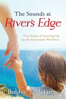 The Sounds at River's Edge: True Stories of Growing Up on the Intracoastal Waterway (Los sonidos al borde del río: historias reales de la infancia en la Intracoastal Waterway) - The Sounds at River's Edge: True Stories of Growing Up on the Intracoastal Waterway