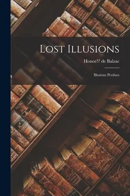 Ilusiones Perdidas: Illusions Perdues - Lost Illusions: Illusions Perdues