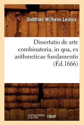 Dissertatio de Arte Combinatoria, in Qua, Ex Arithmeticae Fundamentis, (m.1666) - Dissertatio de Arte Combinatoria, in Qua, Ex Arithmeticae Fundamentis, (d.1666)