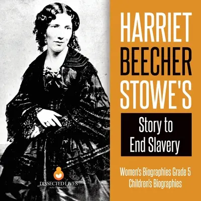 La historia de Harriet Beecher Stowe para acabar con la esclavitud Biografías de mujeres Grado 5 Biografías infantiles - Harriet Beecher Stowe's Story to End Slavery Women's Biographies Grade 5 Children's Biographies