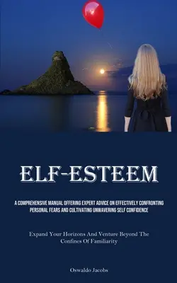 Autoestima: Un Manual Completo Que Ofrece Consejos De Expertos Para Enfrentarse Con Eficacia A Los Miedos Personales Y Cultivar Una Inquebrantable Sel - Self-Esteem: A Comprehensive Manual Offering Expert Advice On Effectively Confronting Personal Fears And Cultivating Unwavering Sel