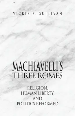 Las tres Romas de Maquiavelo: Religión, libertad humana y política reformadas - Machiavelli's Three Romes: Religion, Human Liberty, and Politics Reformed