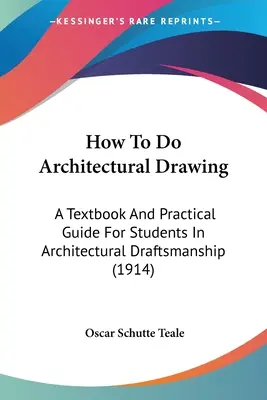 Cómo hacer dibujo arquitectónico: Libro de texto y guía práctica para estudiantes de delineación arquitectónica (1914) - How To Do Architectural Drawing: A Textbook And Practical Guide For Students In Architectural Draftsmanship (1914)